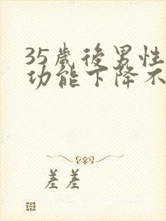 35岁后男性性功能下降不可逆转吗