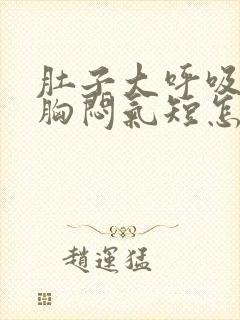 肚子大呼吸困难胸闷气短怎么办