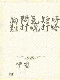 胸闷气短呼吸困难打嗝打哈欠伴咳嗽