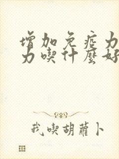 增加免疫力抵抗力吃什么好