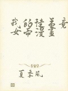 我的徒弟竟然是女帝漫画