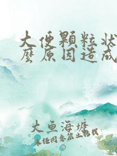 大便颗粒状是什么原因造成的