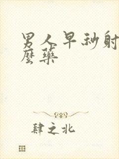 男人早秒射吃什么药