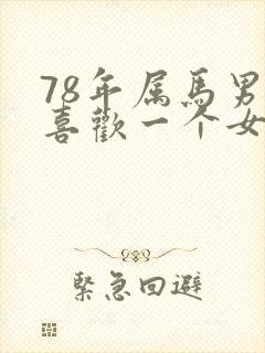 78年属马男人喜欢一个女人的表现