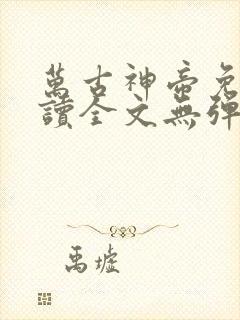 万古神帝免费阅读全文无弹窗