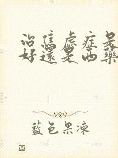 治焦虑症是中药好还是西药好