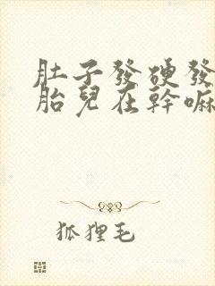 肚子发硬发紧时胎儿在干嘛