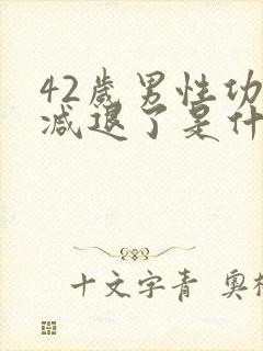 42岁男性功能减退了是什么原因