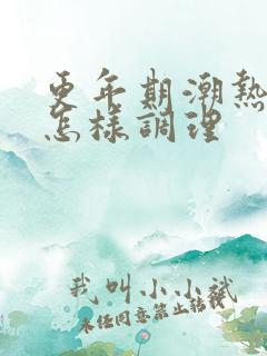 更年期潮热盗汗怎样调理