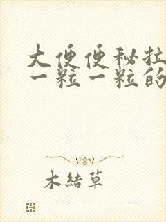 大便便秘拉出来一粒一粒的 怎么回事?