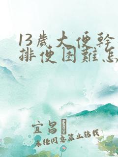 13岁大便干硬排便困难怎么办