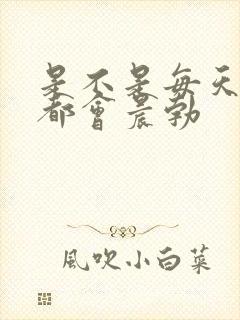 是不是每天早上都会晨勃