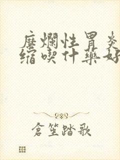 糜烂性胃炎伴萎缩吃什药好