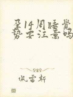 孕14周睡觉姿势要注意吗