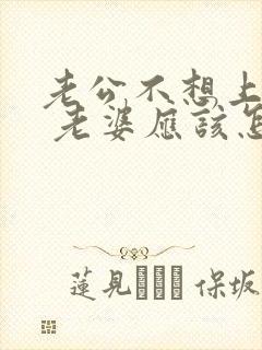 老公不想上班了 老婆应该怎么劝他