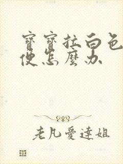 宝宝拉白色泡泡便怎么办