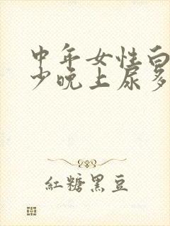 中年女性白天尿少晚上尿多是啥原因