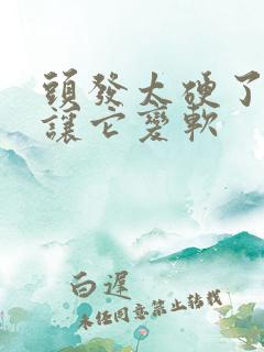 头发太硬了怎么让它变软