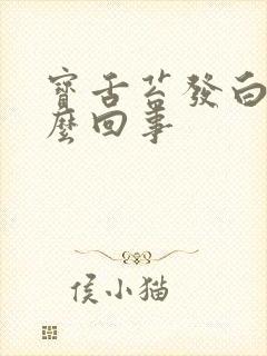 宝舌苔发白是怎么回事