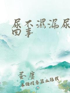 尿不湿漏尿怎么回事