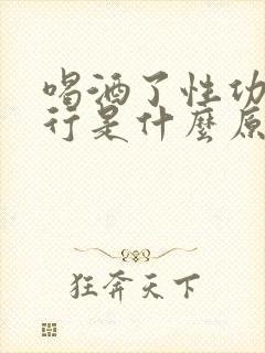 喝酒了性功能不行是什么原因