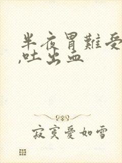 半夜胃难受吐了,吐出血