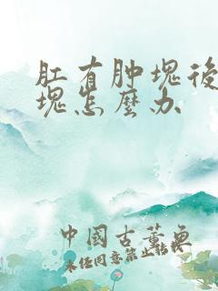 肛有肿块后有硬块怎么办