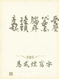 产后脑袋受风引起头疼怎么办