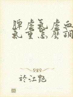 脾虚气虚血虚湿气重怎么调理