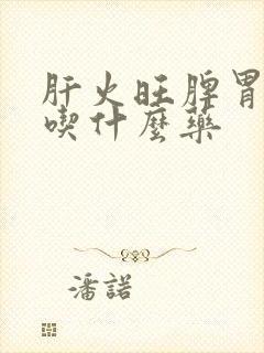 肝火旺脾胃不和吃什么药