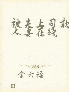 被夫上司欺辱的人妻在线