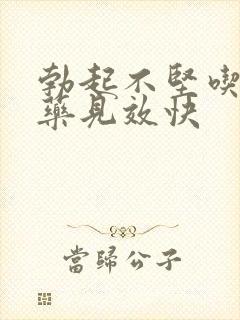 勃起不坚吃什么药见效快