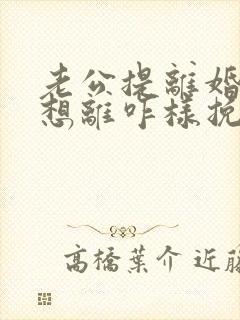 老公提离婚我不想离咋样挽救