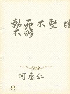 勃而不坚 硬度不够