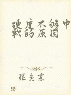 硬度不够中途疲软的原因