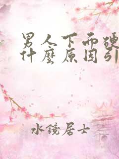 男人下面硬不起什么原因引起?