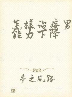 怎样治疗男性性能力下降