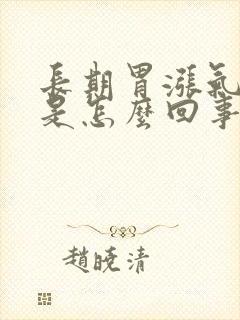 长期胃涨气打嗝是怎么回事