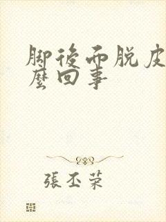 脚后面脱皮是怎么回事