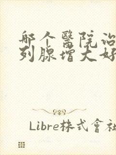 哪个医院治疗前列腺增大好