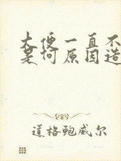 大便一直不成形是何原因造成的