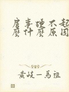 房事硬不起来怎么什么原因