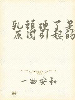 乳头硬了是什么原因引起的