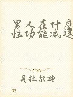 男人在什么年龄性功能减退