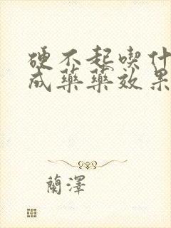 硬不起吃什么中成药药效果最好