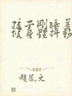 孩子刚睡着的时候身体抖动是什么原因