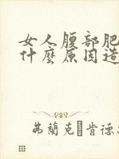 女人腹部肥胖是什么原因造成的