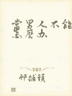 当男人不能勃起怎么办