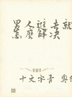 男人进去就秒射怎么解决