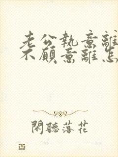 老公执意离婚我不愿意离怎么挽留